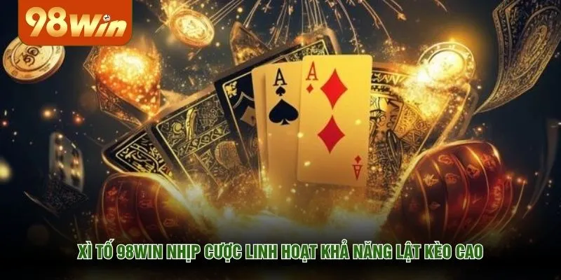 Xì tố 98WIN nhịp cược linh hoạt khả năng lật kèo cao